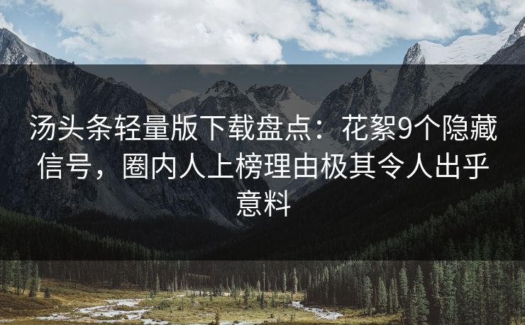 汤头条轻量版下载盘点：花絮9个隐藏信号，圈内人上榜理由极其令人出乎意料