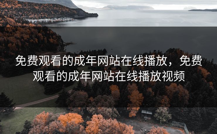 免费观看的成年网站在线播放，免费观看的成年网站在线播放视频