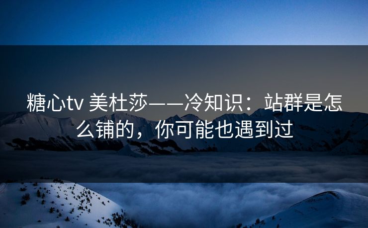 糖心tv 美杜莎——冷知识：站群是怎么铺的，你可能也遇到过